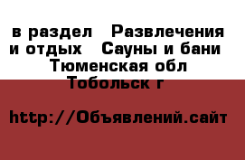  в раздел : Развлечения и отдых » Сауны и бани . Тюменская обл.,Тобольск г.